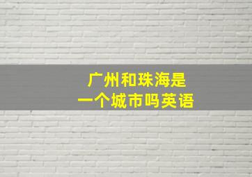 广州和珠海是一个城市吗英语