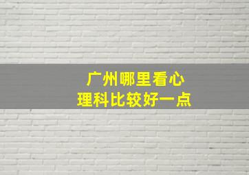 广州哪里看心理科比较好一点