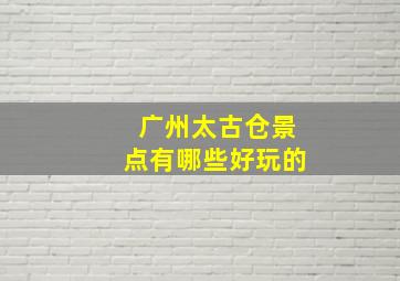 广州太古仓景点有哪些好玩的