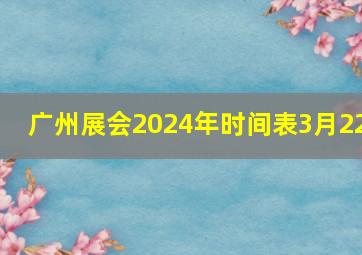 广州展会2024年时间表3月22