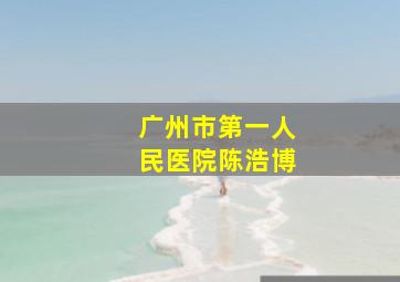 广州市第一人民医院陈浩博