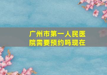 广州市第一人民医院需要预约吗现在