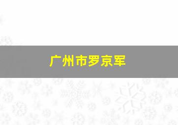 广州市罗京军