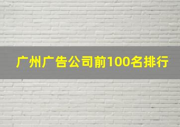 广州广告公司前100名排行