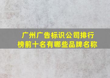 广州广告标识公司排行榜前十名有哪些品牌名称