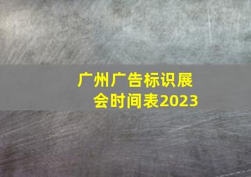 广州广告标识展会时间表2023