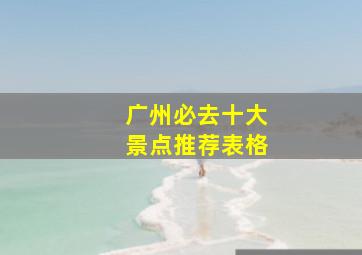 广州必去十大景点推荐表格