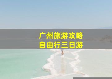 广州旅游攻略自由行三日游