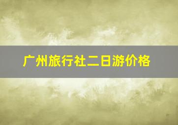 广州旅行社二日游价格