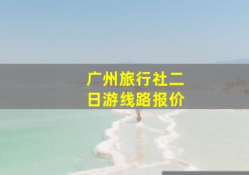 广州旅行社二日游线路报价