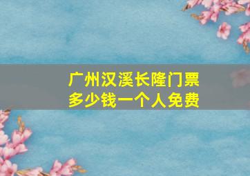 广州汉溪长隆门票多少钱一个人免费