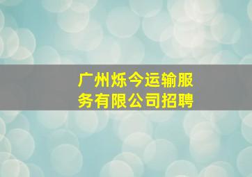 广州烁今运输服务有限公司招聘