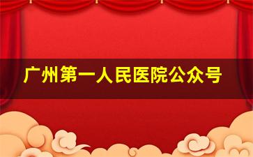 广州第一人民医院公众号