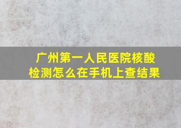 广州第一人民医院核酸检测怎么在手机上查结果