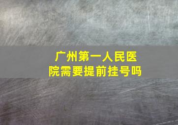 广州第一人民医院需要提前挂号吗