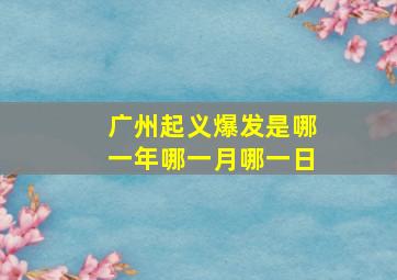 广州起义爆发是哪一年哪一月哪一日