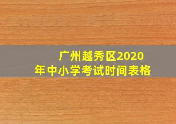 广州越秀区2020年中小学考试时间表格