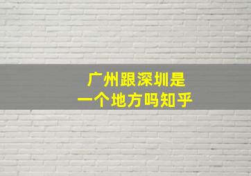 广州跟深圳是一个地方吗知乎