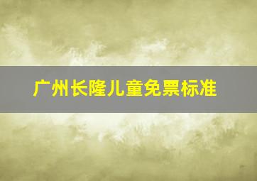 广州长隆儿童免票标准