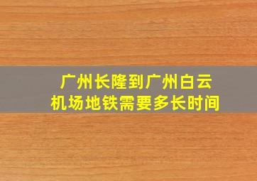 广州长隆到广州白云机场地铁需要多长时间