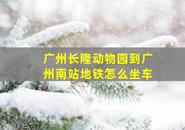 广州长隆动物园到广州南站地铁怎么坐车