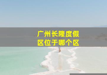 广州长隆度假区位于哪个区