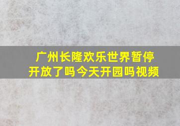 广州长隆欢乐世界暂停开放了吗今天开园吗视频