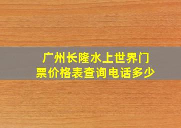 广州长隆水上世界门票价格表查询电话多少