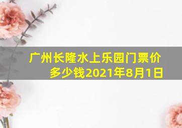 广州长隆水上乐园门票价多少钱2021年8月1日