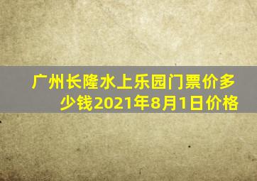 广州长隆水上乐园门票价多少钱2021年8月1日价格