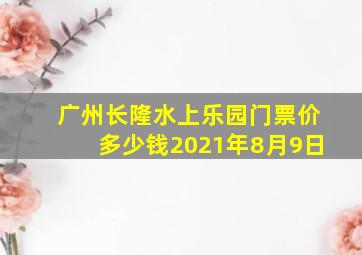 广州长隆水上乐园门票价多少钱2021年8月9日