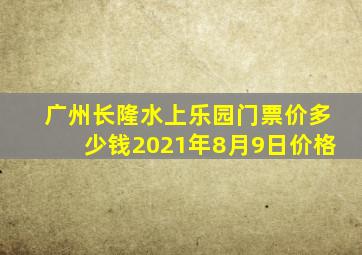 广州长隆水上乐园门票价多少钱2021年8月9日价格