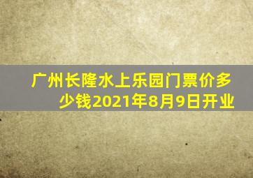 广州长隆水上乐园门票价多少钱2021年8月9日开业