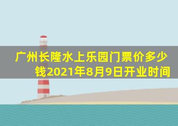 广州长隆水上乐园门票价多少钱2021年8月9日开业时间