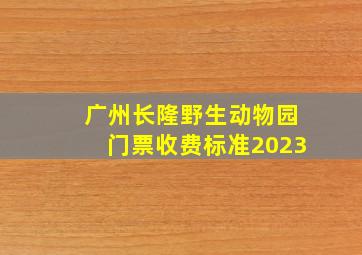 广州长隆野生动物园门票收费标准2023