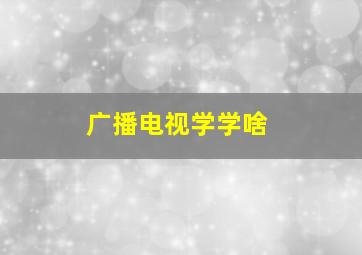 广播电视学学啥