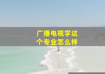 广播电视学这个专业怎么样