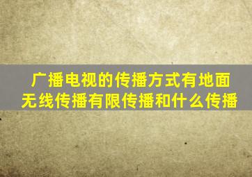 广播电视的传播方式有地面无线传播有限传播和什么传播