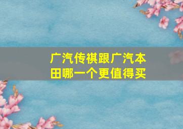 广汽传祺跟广汽本田哪一个更值得买