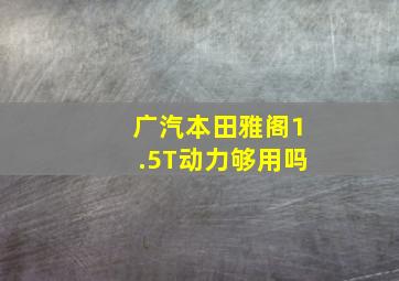 广汽本田雅阁1.5T动力够用吗