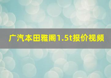 广汽本田雅阁1.5t报价视频