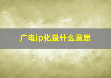 广电ip化是什么意思