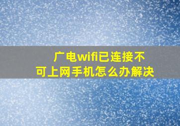 广电wifi已连接不可上网手机怎么办解决