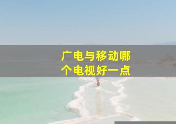 广电与移动哪个电视好一点