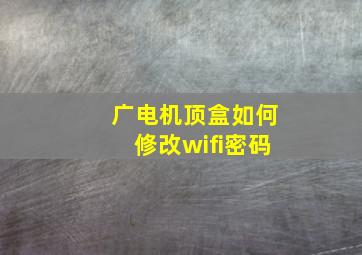 广电机顶盒如何修改wifi密码