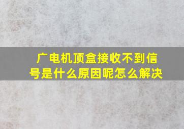 广电机顶盒接收不到信号是什么原因呢怎么解决