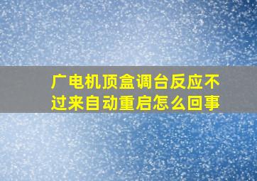 广电机顶盒调台反应不过来自动重启怎么回事