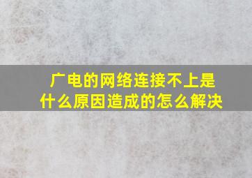 广电的网络连接不上是什么原因造成的怎么解决