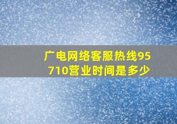 广电网络客服热线95710营业时间是多少