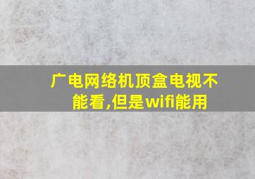 广电网络机顶盒电视不能看,但是wifi能用